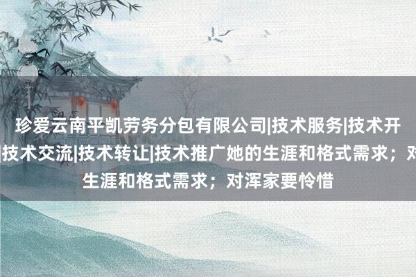 珍爱云南平凯劳务分包有限公司|技术服务|技术开发|技术咨询|技术交流|技术转让|技术推广她的生涯和格式需求；对浑家要怜惜