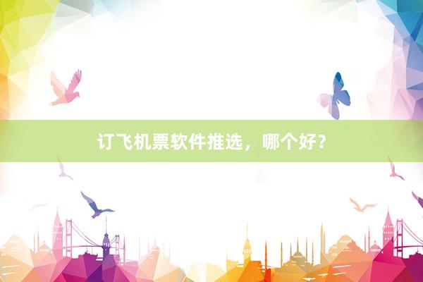 订飞机票软件推选，哪个好？