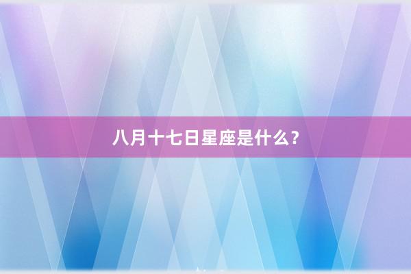 八月十七日星座是什么？