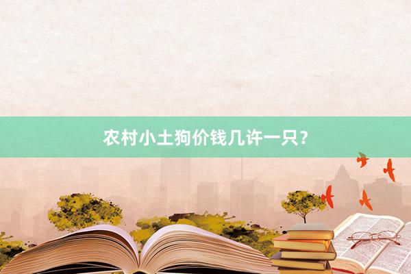 农村小土狗价钱几许一只？